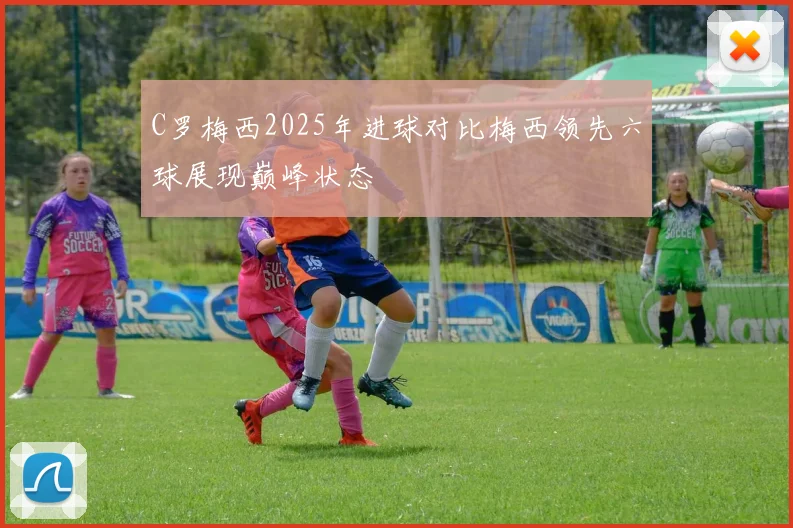 C罗梅西2025年进球对比梅西领先六球展现巅峰状态