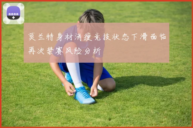 莫兰特身材消瘦竞技状态下滑面临再次禁赛风险分析
