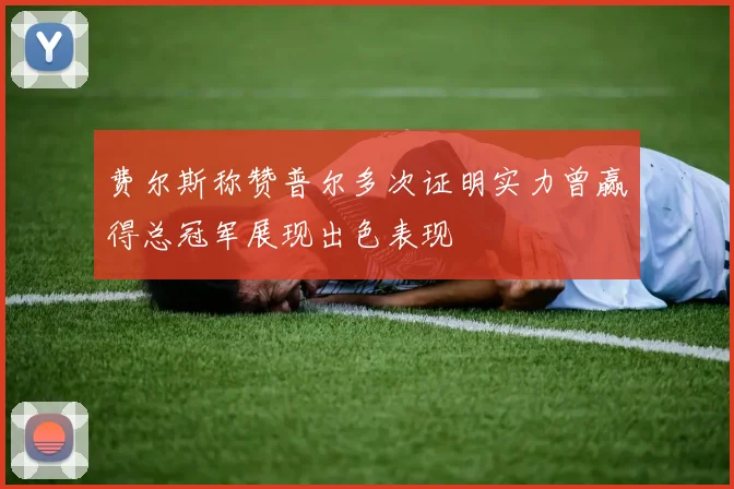 费尔斯称赞普尔多次证明实力曾赢得总冠军展现出色表现