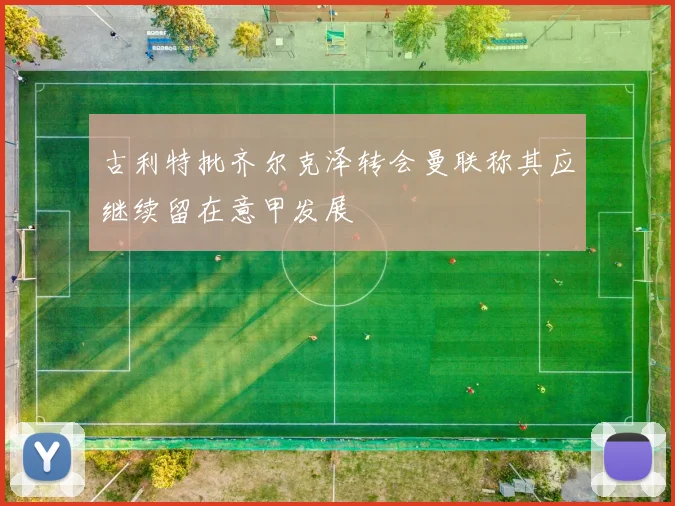 古利特批齐尔克泽转会曼联称其应继续留在意甲发展
