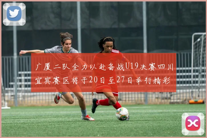 广厦二队全力以赴备战U19决赛四川宜宾赛区将于20日至27日举行精彩对决