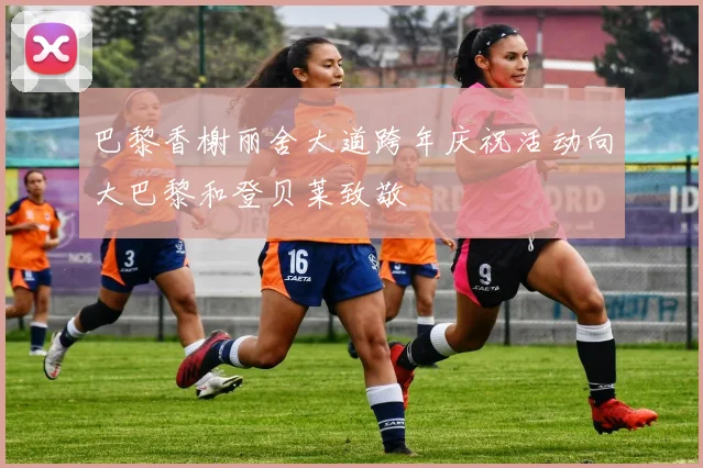 巴黎香榭丽舍大道跨年庆祝活动向大巴黎和登贝莱致敬