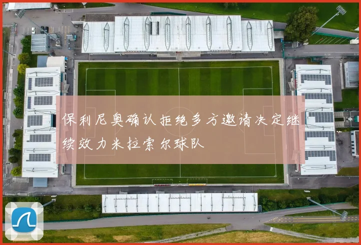 保利尼奥确认拒绝多方邀请决定继续效力米拉索尔球队
