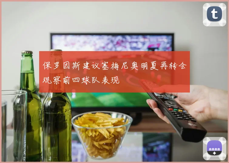 保罗因斯建议塞梅尼奥明夏再转会观察前四球队表现