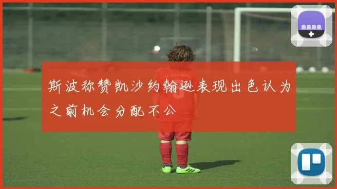 斯波称赞凯沙约翰逊表现出色认为之前机会分配不公