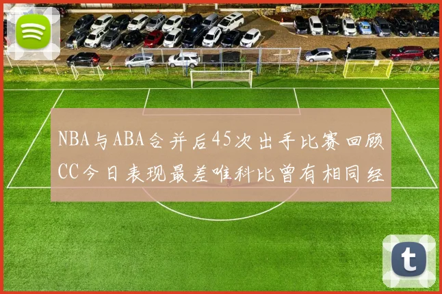 NBA与ABA合并后45次出手比赛回顾CC今日表现最差唯科比曾有相同经历
