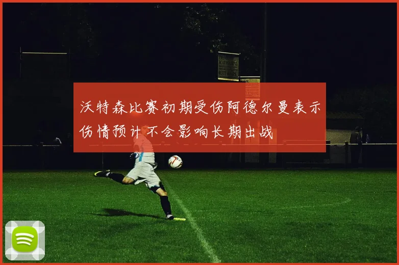 沃特森比赛初期受伤阿德尔曼表示伤情预计不会影响长期出战