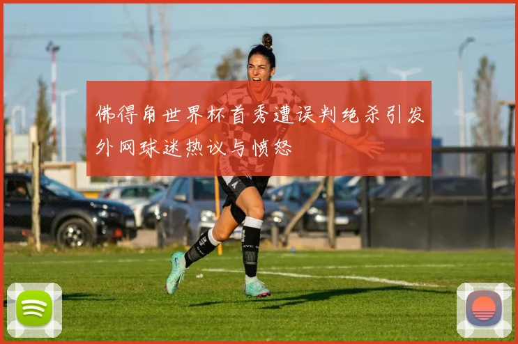 佛得角世界杯首秀遭误判绝杀引发外网球迷热议与愤怒