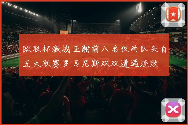 欧联杯激战正酣前八名仅两队来自五大联赛罗马尼斯双双遭遇连败